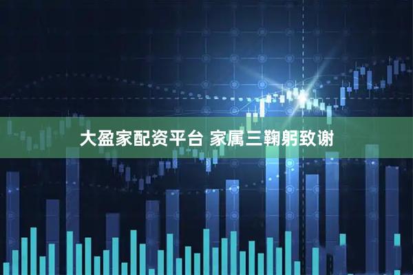 大盈家配资平台 家属三鞠躬致谢
