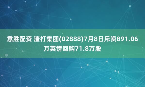 意胜配资 渣打集团(02888)7月8日斥资891.06万英镑回购71.8万股