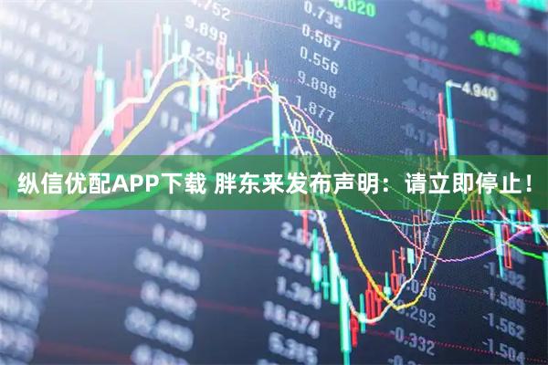 纵信优配APP下载 胖东来发布声明：请立即停止！