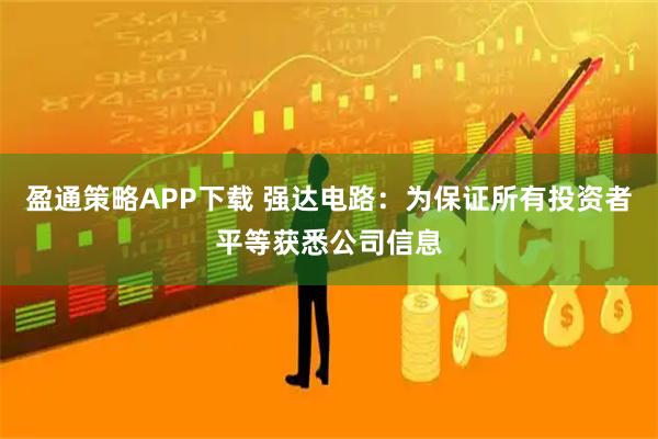 盈通策略APP下载 强达电路：为保证所有投资者平等获悉公司信息