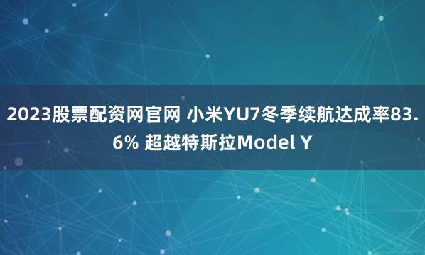 2023股票配资网官网 小米YU7冬季续航达成率83.6% 超越特斯拉Model Y