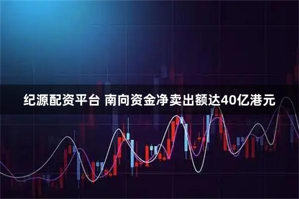 纪源配资平台 南向资金净卖出额达40亿港元