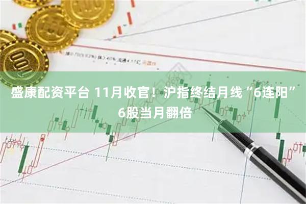 盛康配资平台 11月收官！沪指终结月线“6连阳” 6股当月翻倍