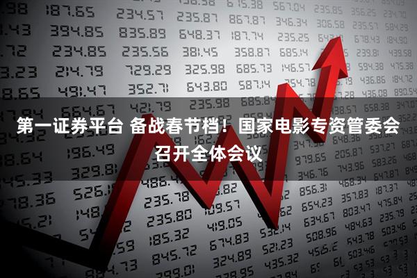 第一证券平台 备战春节档！国家电影专资管委会召开全体会议