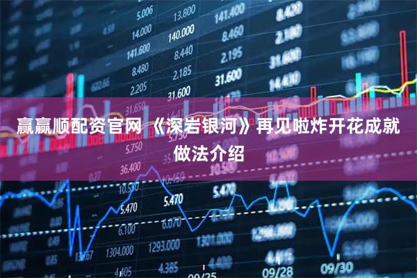 赢赢顺配资官网 《深岩银河》再见啦炸开花成就做法介绍