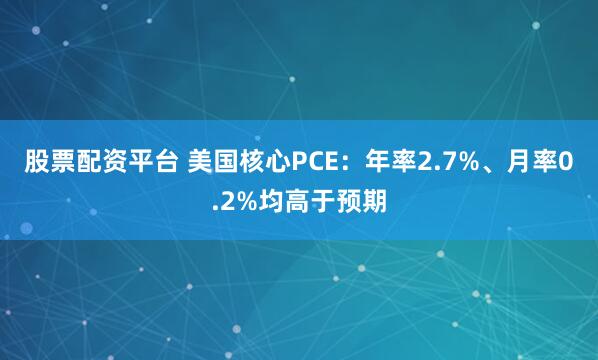 股票配资平台 美国核心PCE：年率2.7%、月率0.2%均高于预期
