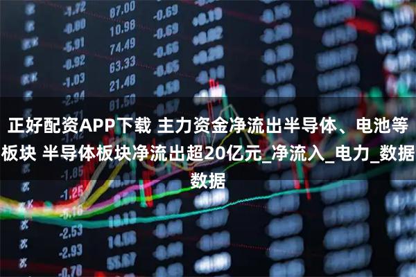 正好配资APP下载 主力资金净流出半导体、电池等板块 半导体板块净流出超20亿元_净流入_电力_数据