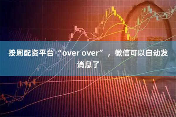 按周配资平台 “over over” ，微信可以自动发消息了