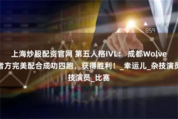 上海炒股配资官网 第五人格IVL： 成都Wolves求生者方完美配合成功四跑，获得胜利！_幸运儿_杂技演员_比赛