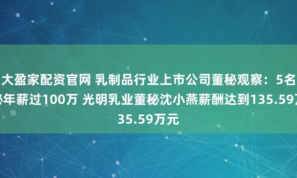 大盈家配资官网 乳制品行业上市公司董秘观察：5名董秘年薪过100万 光明乳业董秘沈小燕薪酬达到135.59万元